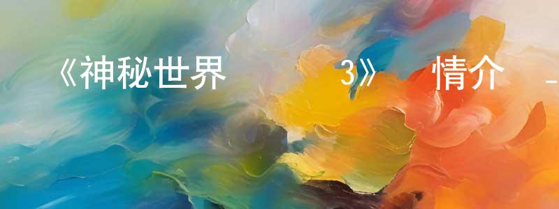 陳介壽發布《神秘世界歷險記3》詳情介紹_神秘世界歷險記3HD在線觀看_神秘世界歷險記3迅雷下載_動漫劇場